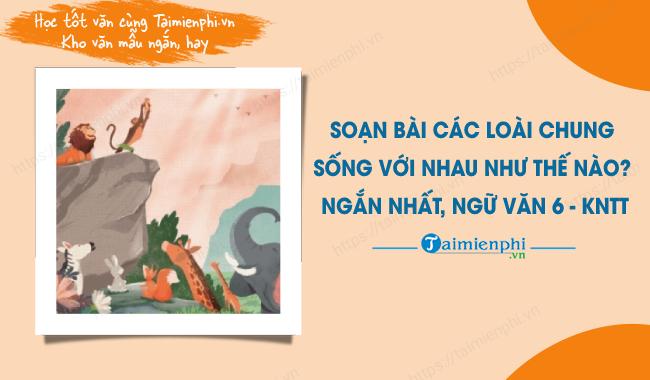 soan bai cac loai chung song voi nhau nhu the nao ngan nhat ngu van 6