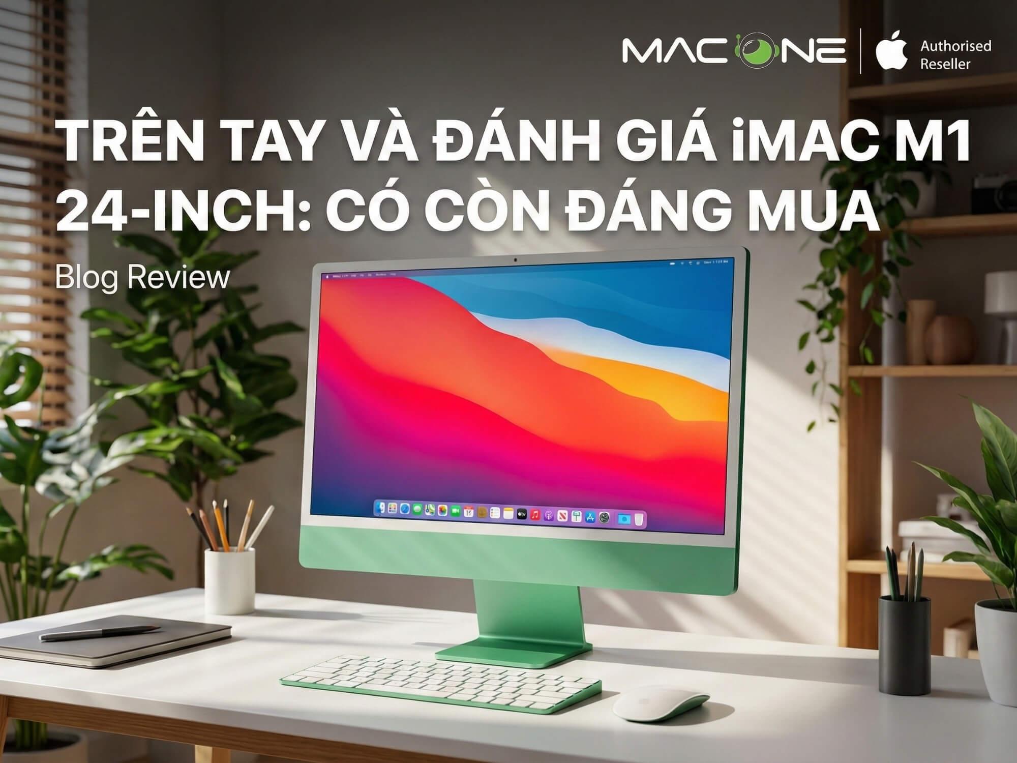 Trên tay và đánh giá iMac M1 24-inch: Có còn đáng mua 2026?